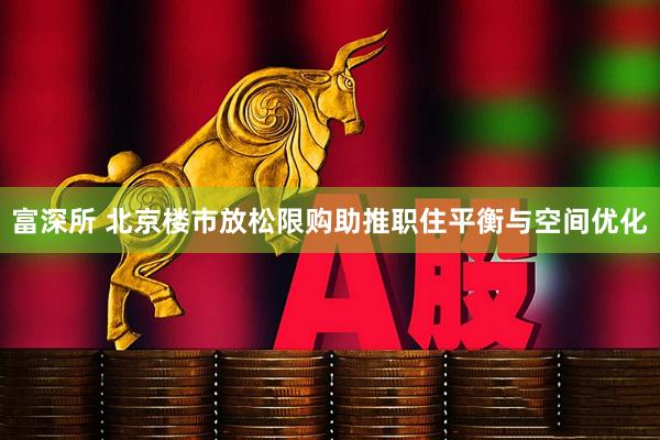 富深所 北京楼市放松限购助推职住平衡与空间优化