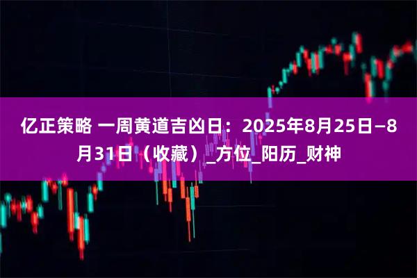 亿正策略 一周黄道吉凶日：2025年8月25日—8月31日（收藏）_方位_阳历_财神