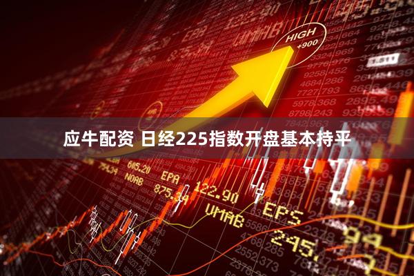 应牛配资 日经225指数开盘基本持平