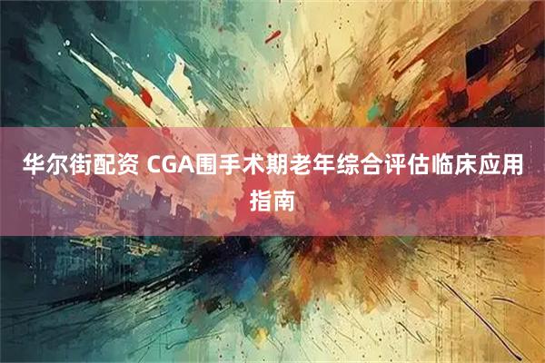 华尔街配资 CGA围手术期老年综合评估临床应用指南