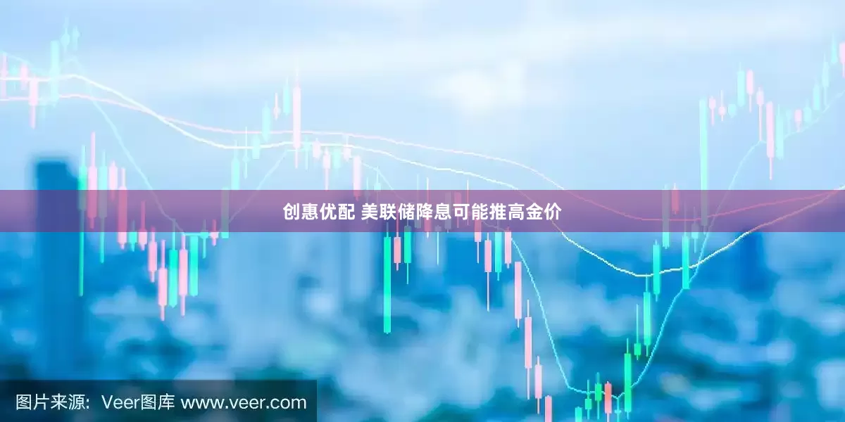 创惠优配 美联储降息可能推高金价
